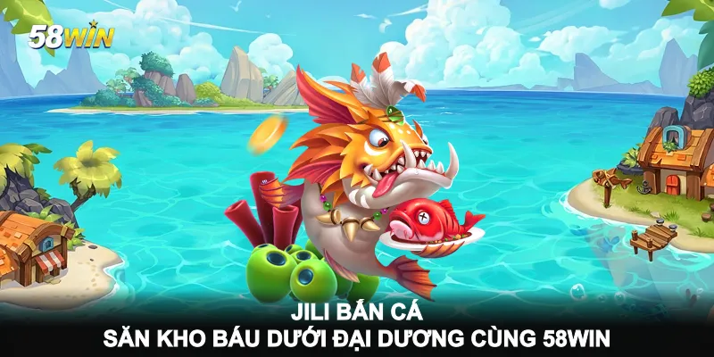 jili-ban-ca-san-kho-bau-duoi-dai-duong-cung-58win