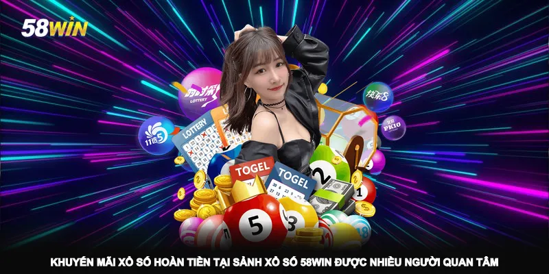 khuyen-mai-xo-so-hoan-tien-tai-sanh-xo-so-58win-duoc-nhieu-nguoi-quan-tam